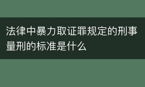 法律中暴力取证罪规定的刑事量刑的标准是什么