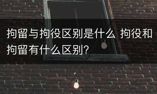 拘留与拘役区别是什么 拘役和拘留有什么区别?