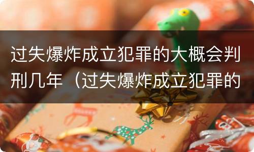 过失爆炸成立犯罪的大概会判刑几年（过失爆炸成立犯罪的大概会判刑几年呢）