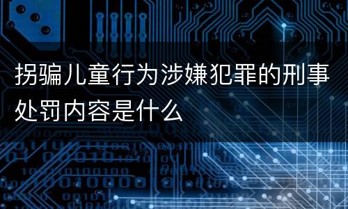 拐骗儿童行为涉嫌犯罪的刑事处罚内容是什么