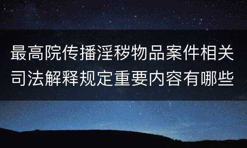 最高院传播淫秽物品案件相关司法解释规定重要内容有哪些