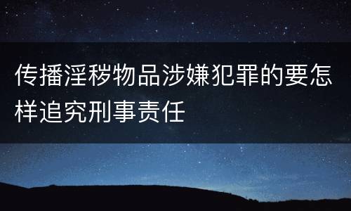 传播淫秽物品涉嫌犯罪的要怎样追究刑事责任