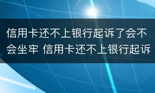 信用卡还不上银行起诉了会不会坐牢 信用卡还不上银行起诉了会不会坐牢呀