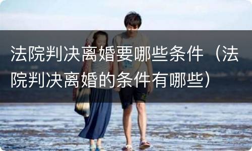 法院判决离婚要哪些条件（法院判决离婚的条件有哪些）