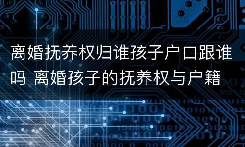 离婚抚养权归谁孩子户口跟谁吗 离婚孩子的抚养权与户籍