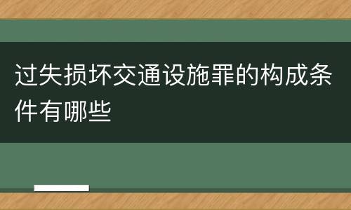 过失损坏交通设施罪的构成条件有哪些