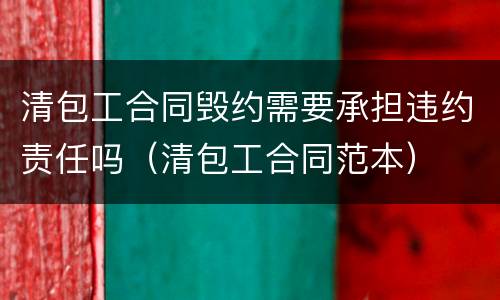 清包工合同毁约需要承担违约责任吗（清包工合同范本）