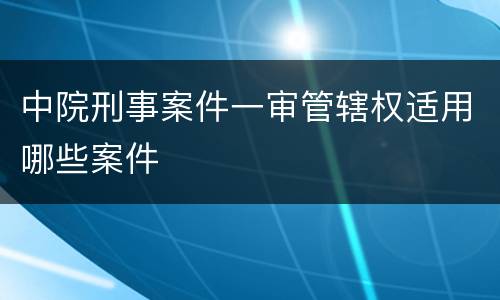 中院刑事案件一审管辖权适用哪些案件