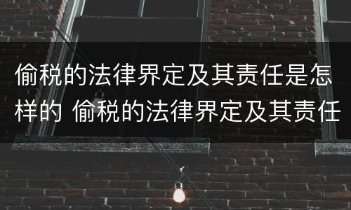 偷税的法律界定及其责任是怎样的 偷税的法律界定及其责任是怎样的法律规定