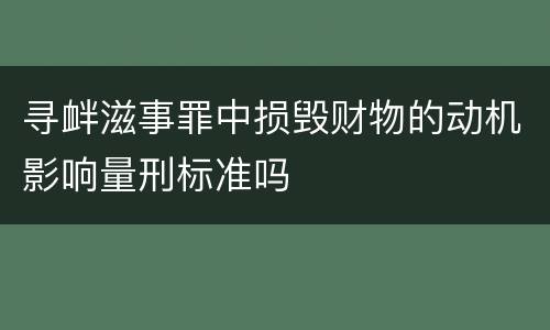 寻衅滋事罪中损毁财物的动机影响量刑标准吗