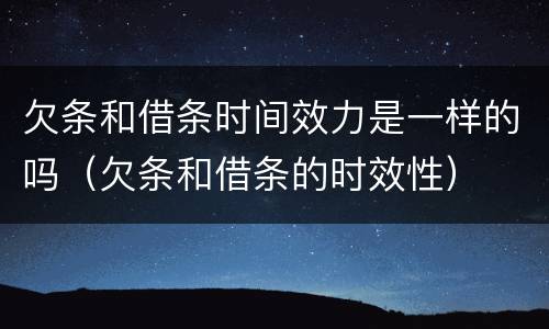 欠条和借条时间效力是一样的吗（欠条和借条的时效性）