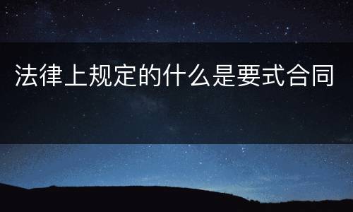 法律上规定的什么是要式合同