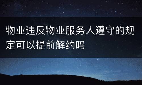 物业违反物业服务人遵守的规定可以提前解约吗