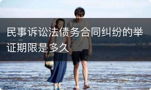 民事诉讼法债务合同纠纷的举证期限是多久