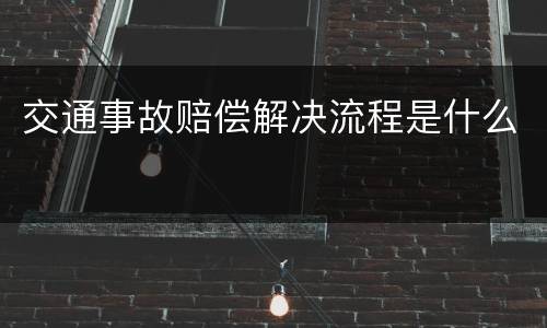 交通事故赔偿解决流程是什么