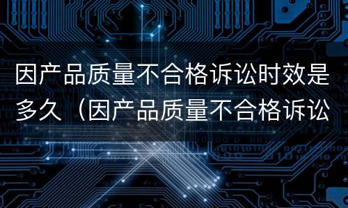 因产品质量不合格诉讼时效是多久（因产品质量不合格诉讼时效是多久呢）