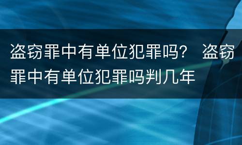 盗窃罪中有单位犯罪吗？ 盗窃罪中有单位犯罪吗判几年