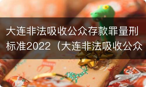 大连非法吸收公众存款罪量刑标准2022（大连非法吸收公众存款罪量刑标准2022年）