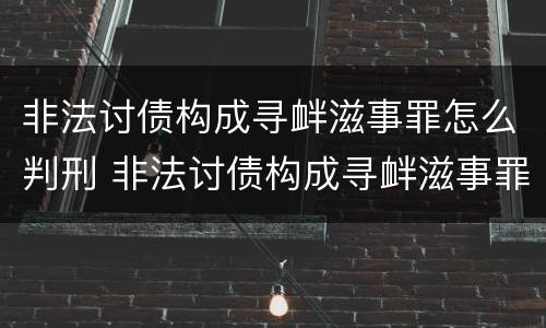 非法讨债构成寻衅滋事罪怎么判刑 非法讨债构成寻衅滋事罪怎么判刑的