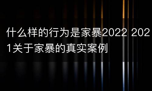 什么样的行为是家暴2022 2021关于家暴的真实案例