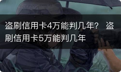 盗刷信用卡4万能判几年？ 盗刷信用卡5万能判几年