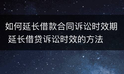 如何延长借款合同诉讼时效期 延长借贷诉讼时效的方法