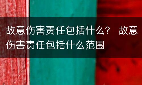 故意伤害责任包括什么？ 故意伤害责任包括什么范围