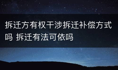 拆迁方有权干涉拆迁补偿方式吗 拆迁有法可依吗