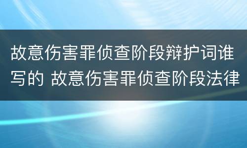 故意伤害罪侦查阶段辩护词谁写的 故意伤害罪侦查阶段法律意见书