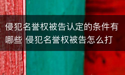 侵犯名誉权被告认定的条件有哪些 侵犯名誉权被告怎么打