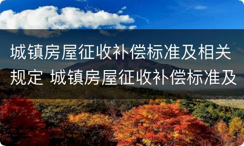 城镇房屋征收补偿标准及相关规定 城镇房屋征收补偿标准及相关规定解读