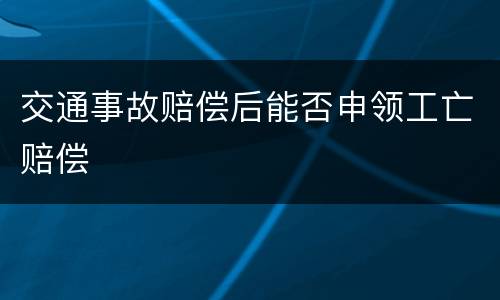 交通事故赔偿后能否申领工亡赔偿