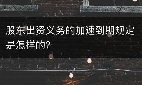 股东出资义务的加速到期规定是怎样的？