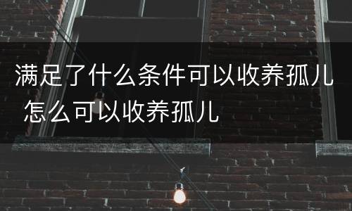 满足了什么条件可以收养孤儿 怎么可以收养孤儿