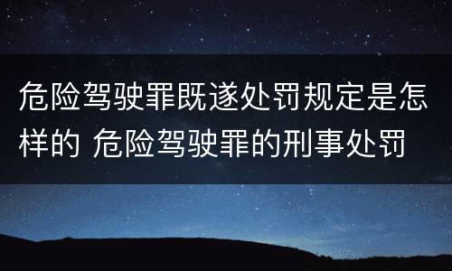 危险驾驶罪既遂处罚规定是怎样的 危险驾驶罪的刑事处罚