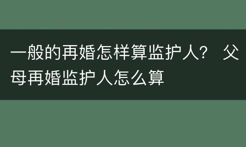 一般的再婚怎样算监护人？ 父母再婚监护人怎么算