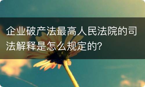 企业破产法最高人民法院的司法解释是怎么规定的？