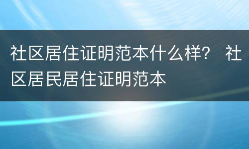 社区居住证明范本什么样？ 社区居民居住证明范本