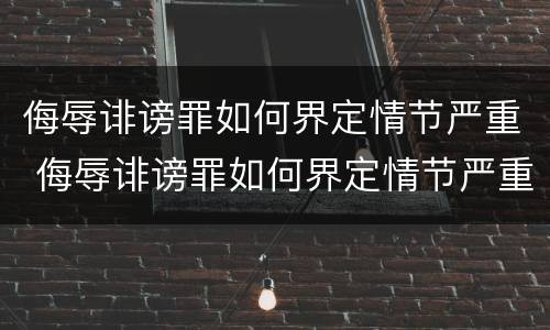 侮辱诽谤罪如何界定情节严重 侮辱诽谤罪如何界定情节严重的标准