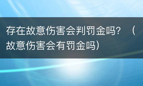 存在故意伤害会判罚金吗？（故意伤害会有罚金吗）