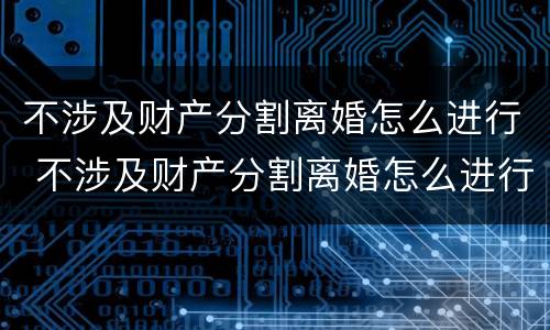 不涉及财产分割离婚怎么进行 不涉及财产分割离婚怎么进行协议