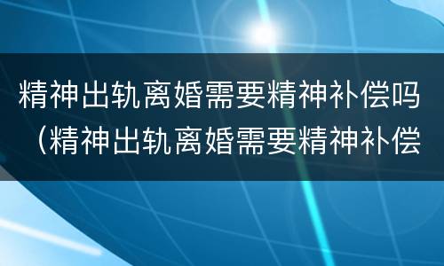 精神出轨离婚需要精神补偿吗（精神出轨离婚需要精神补偿吗知乎）