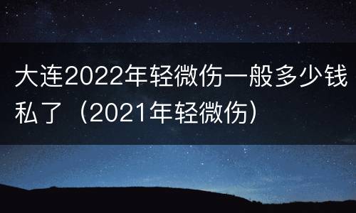 大连2022年轻微伤一般多少钱私了（2021年轻微伤）