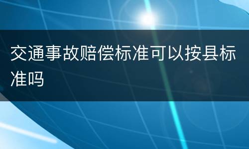 交通事故赔偿标准可以按县标准吗