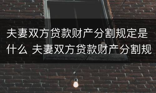 夫妻双方贷款财产分割规定是什么 夫妻双方贷款财产分割规定是什么法律