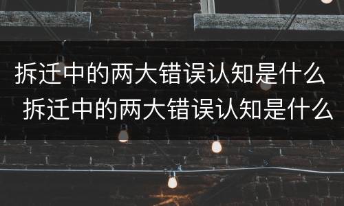 拆迁中的两大错误认知是什么 拆迁中的两大错误认知是什么意思