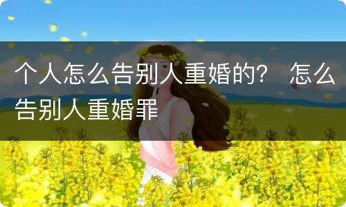 个人怎么告别人重婚的？ 怎么告别人重婚罪