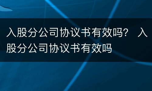 入股分公司协议书有效吗？ 入股分公司协议书有效吗