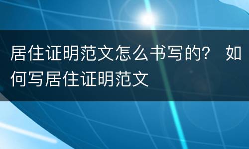 居住证明范文怎么书写的？ 如何写居住证明范文