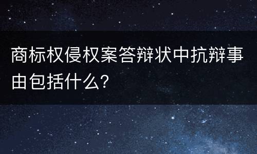 商标权侵权案答辩状中抗辩事由包括什么？